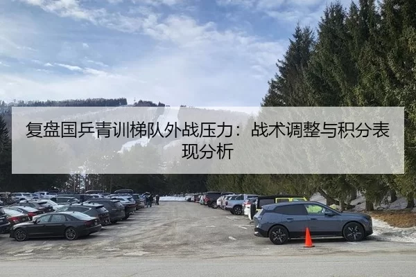 复盘国乒青训梯队外战压力：战术调整与积分表现分析